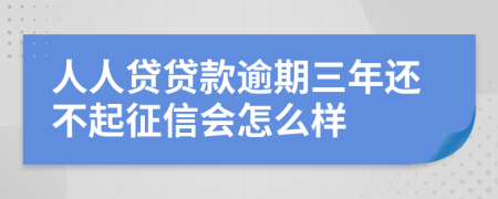 人人贷贷款逾期三年还不起征信会怎么样