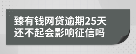 臻有钱网贷逾期25天还不起会影响征信吗