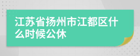 江苏省扬州市江都区什么时候公休