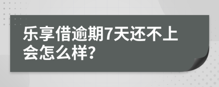 乐享借逾期7天还不上会怎么样？