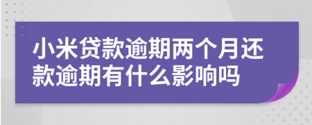 小米贷款逾期两个月还款逾期有什么影响吗