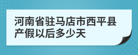 河南省驻马店市西平县产假以后多少天