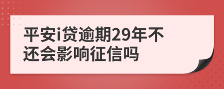 平安i贷逾期29年不还会影响征信吗