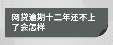 网贷逾期十二年还不上了会怎样