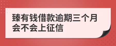 臻有钱借款逾期三个月会不会上征信