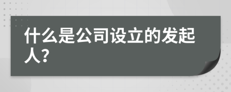 什么是公司设立的发起人？