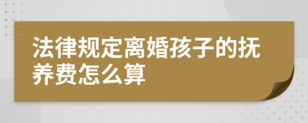 法律规定离婚孩子的抚养费怎么算