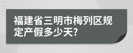 福建省三明市梅列区规定产假多少天?