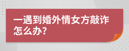 一遇到婚外情女方敲诈怎么办？