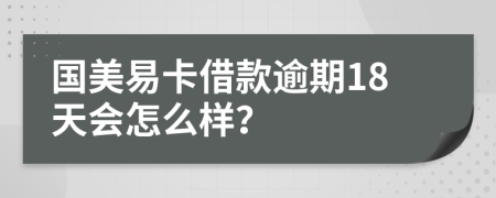 国美易卡借款逾期18天会怎么样？