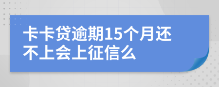 卡卡贷逾期15个月还不上会上征信么