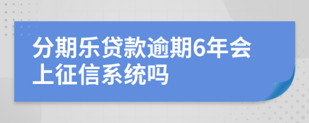 分期乐贷款逾期6年会上征信系统吗