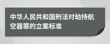 中华人民共和国刑法对劫持航空器罪的立案标准