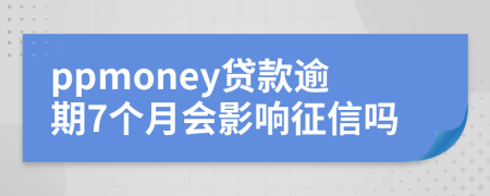 ppmoney贷款逾期7个月会影响征信吗