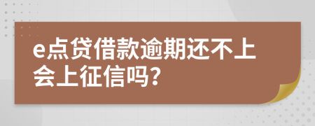 e点贷借款逾期还不上会上征信吗？