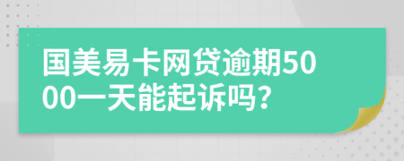 国美易卡网贷逾期5000一天能起诉吗？