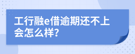 工行融e借逾期还不上会怎么样？