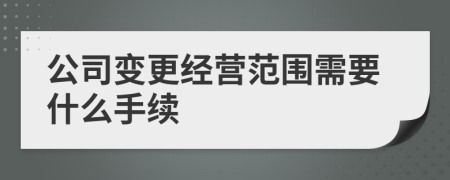 公司变更经营范围需要什么手续