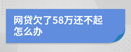 网贷欠了58万还不起怎么办