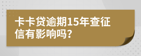 卡卡贷逾期15年查征信有影响吗？