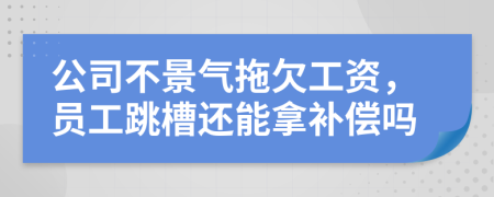 公司不景气拖欠工资，员工跳槽还能拿补偿吗