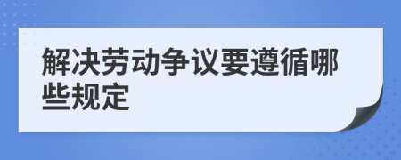解决劳动争议要遵循哪些规定