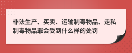 非法生产、买卖、运输制毒物品、走私制毒物品罪会受到什么样的处罚