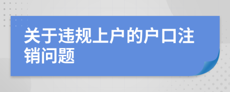 关于违规上户的户口注销问题