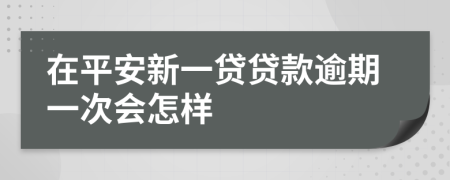 在平安新一贷贷款逾期一次会怎样