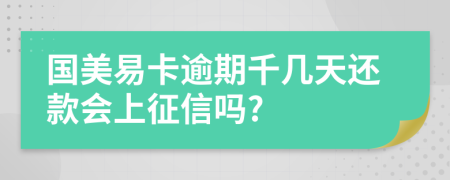 国美易卡逾期千几天还款会上征信吗?