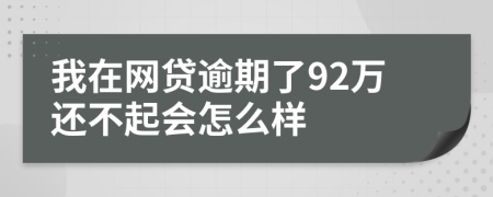 我在网贷逾期了92万还不起会怎么样