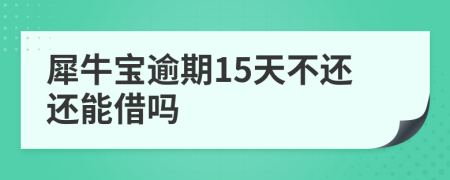 犀牛宝逾期15天不还还能借吗