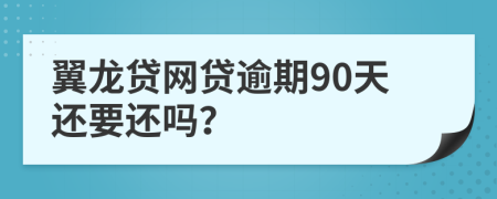 翼龙贷网贷逾期90天还要还吗？