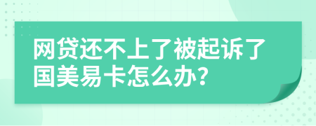 网贷还不上了被起诉了国美易卡怎么办？