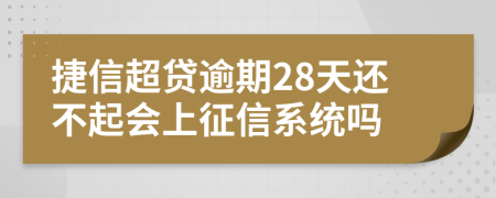 捷信超贷逾期28天还不起会上征信系统吗