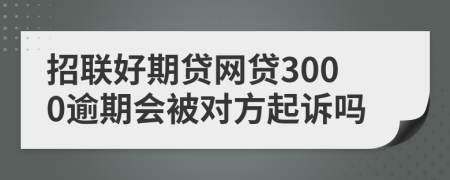 招联好期贷网贷3000逾期会被对方起诉吗