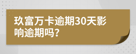 玖富万卡逾期30天影响逾期吗？