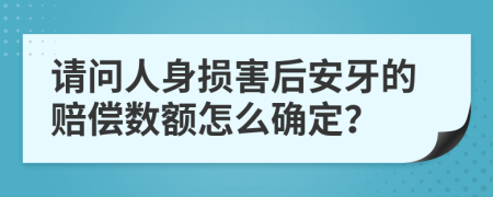 请问人身损害后安牙的赔偿数额怎么确定？