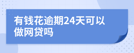 有钱花逾期24天可以做网贷吗