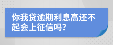 你我贷逾期利息高还不起会上征信吗？