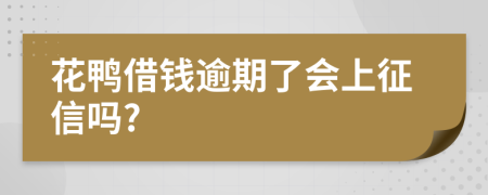 花鸭借钱逾期了会上征信吗?