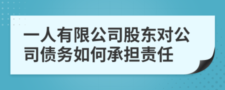 一人有限公司股东对公司债务如何承担责任