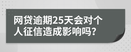 网贷逾期25天会对个人征信造成影响吗？