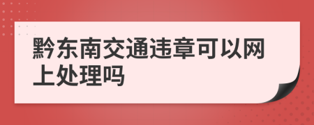 黔东南交通违章可以网上处理吗