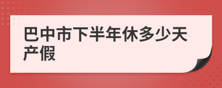 巴中市下半年休多少天产假