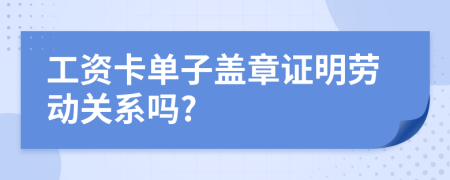 工资卡单子盖章证明劳动关系吗?