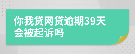 你我贷网贷逾期39天会被起诉吗