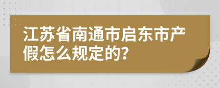 江苏省南通市启东市产假怎么规定的？