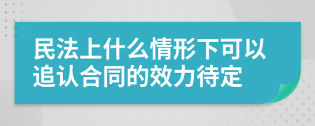 民法上什么情形下可以追认合同的效力待定