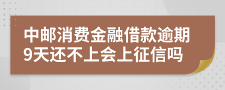 中邮消费金融借款逾期9天还不上会上征信吗